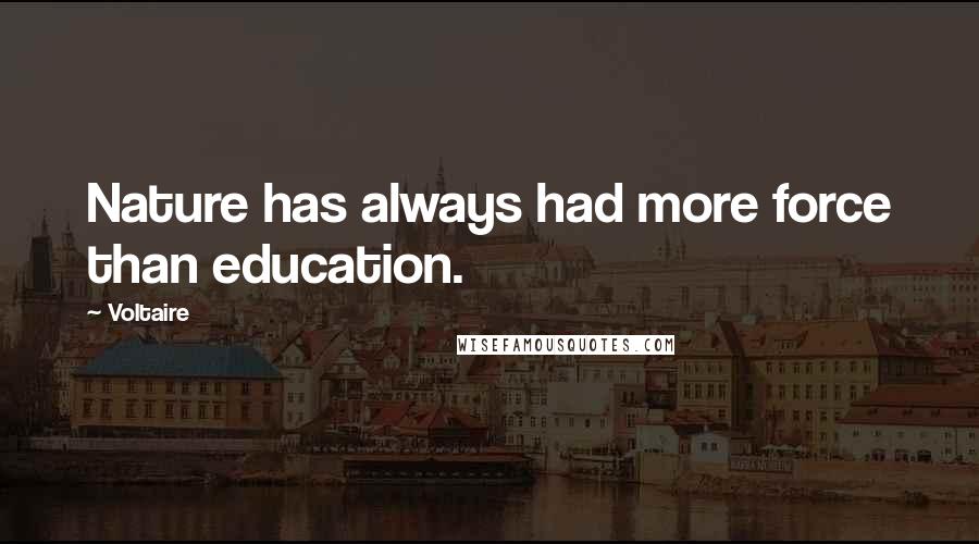 Voltaire Quotes: Nature has always had more force than education.