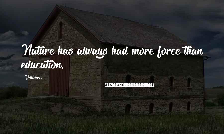Voltaire Quotes: Nature has always had more force than education.