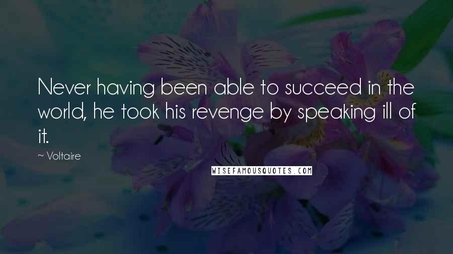 Voltaire Quotes: Never having been able to succeed in the world, he took his revenge by speaking ill of it.