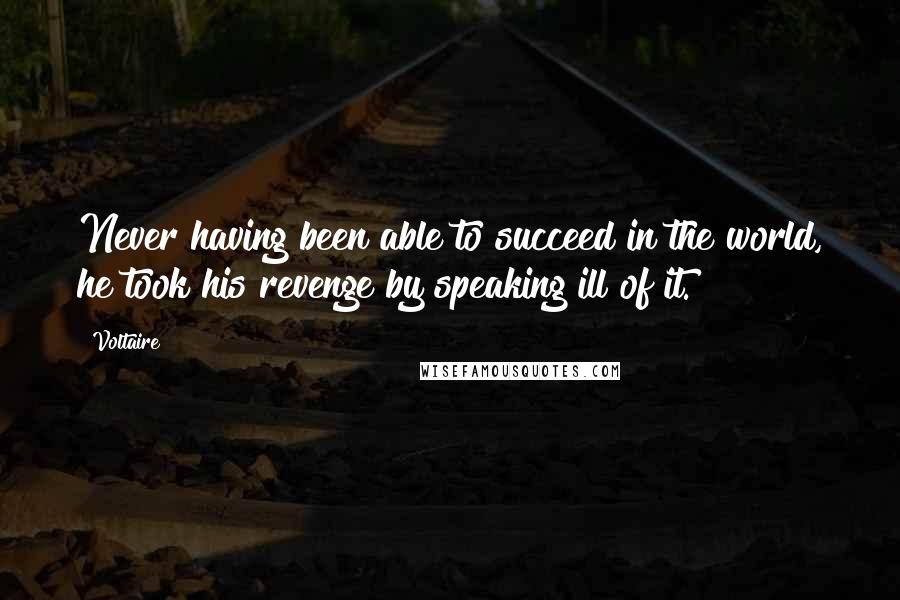 Voltaire Quotes: Never having been able to succeed in the world, he took his revenge by speaking ill of it.