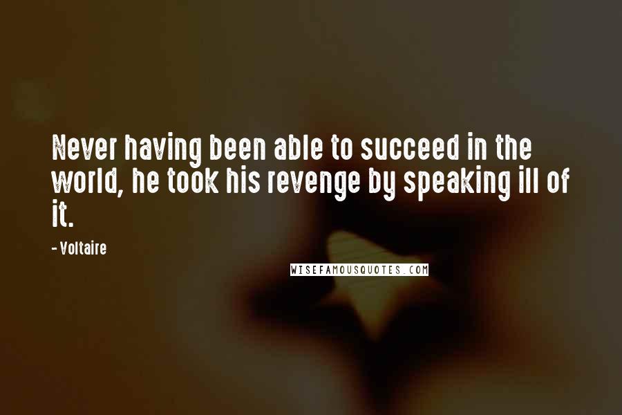 Voltaire Quotes: Never having been able to succeed in the world, he took his revenge by speaking ill of it.