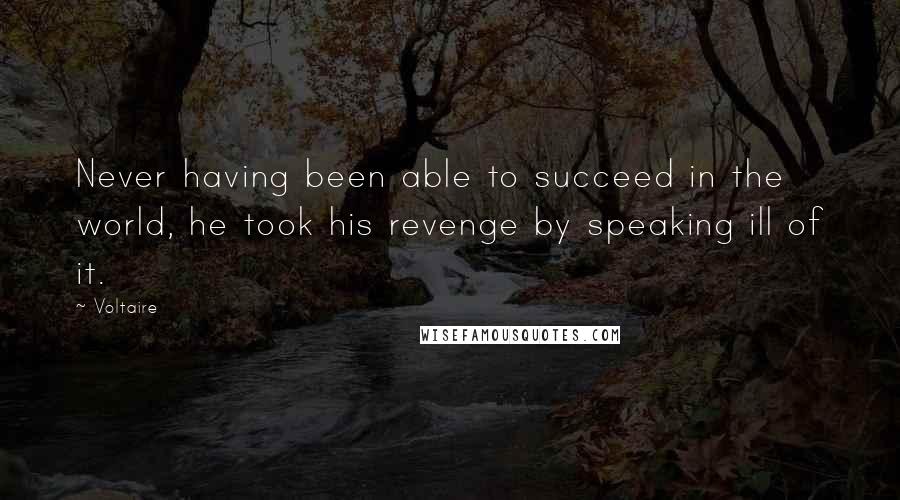 Voltaire Quotes: Never having been able to succeed in the world, he took his revenge by speaking ill of it.