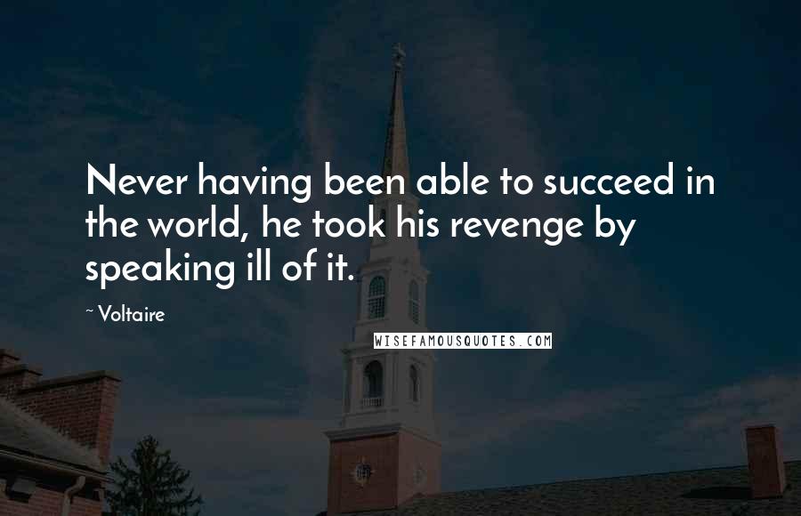 Voltaire Quotes: Never having been able to succeed in the world, he took his revenge by speaking ill of it.