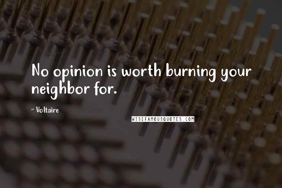 Voltaire Quotes: No opinion is worth burning your neighbor for.