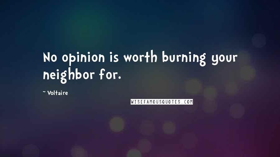 Voltaire Quotes: No opinion is worth burning your neighbor for.