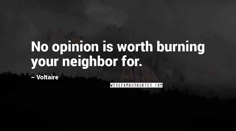 Voltaire Quotes: No opinion is worth burning your neighbor for.