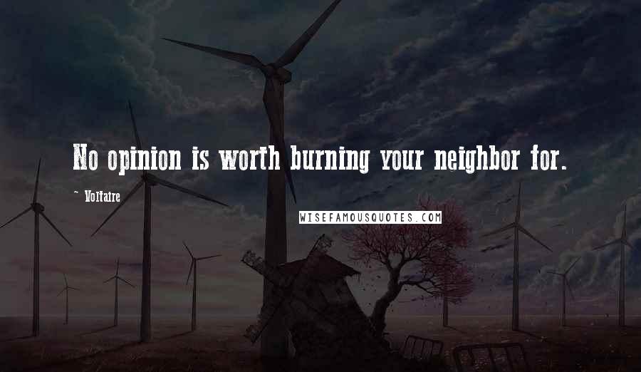 Voltaire Quotes: No opinion is worth burning your neighbor for.