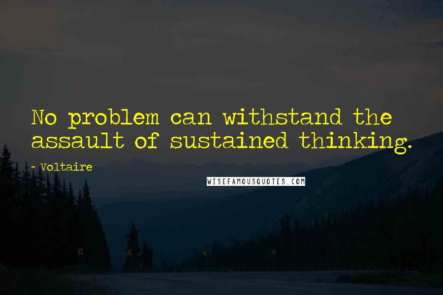 Voltaire Quotes: No problem can withstand the assault of sustained thinking.