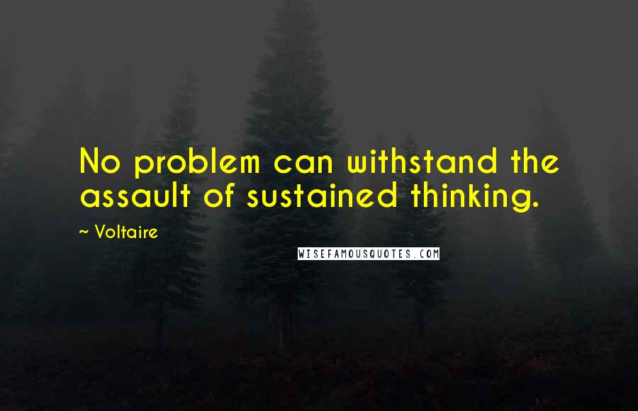 Voltaire Quotes: No problem can withstand the assault of sustained thinking.