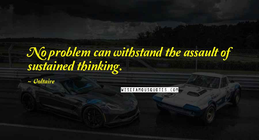 Voltaire Quotes: No problem can withstand the assault of sustained thinking.
