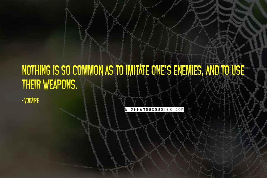 Voltaire Quotes: Nothing is so common as to imitate one's enemies, and to use their weapons.