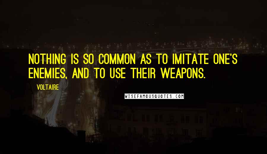 Voltaire Quotes: Nothing is so common as to imitate one's enemies, and to use their weapons.