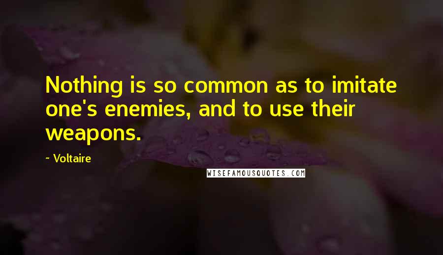 Voltaire Quotes: Nothing is so common as to imitate one's enemies, and to use their weapons.