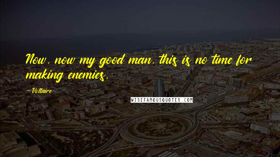 Voltaire Quotes: Now, now my good man, this is no time for making enemies.