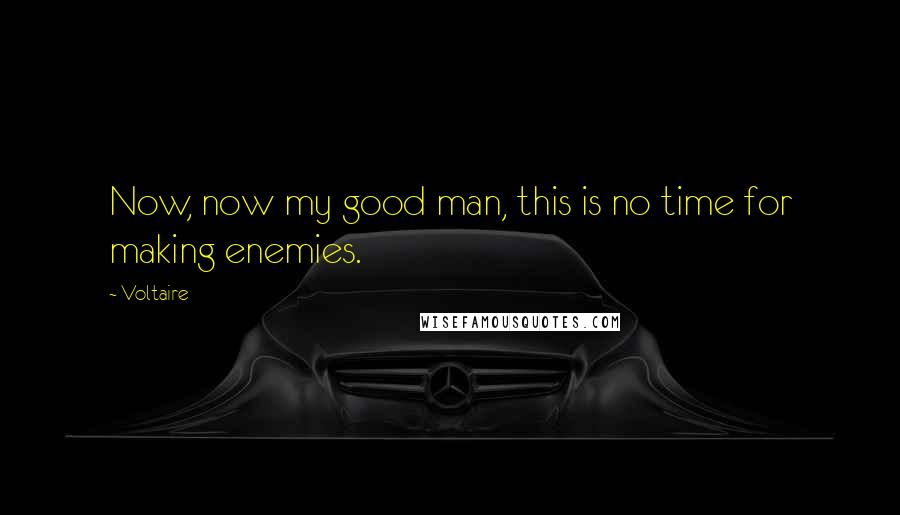 Voltaire Quotes: Now, now my good man, this is no time for making enemies.