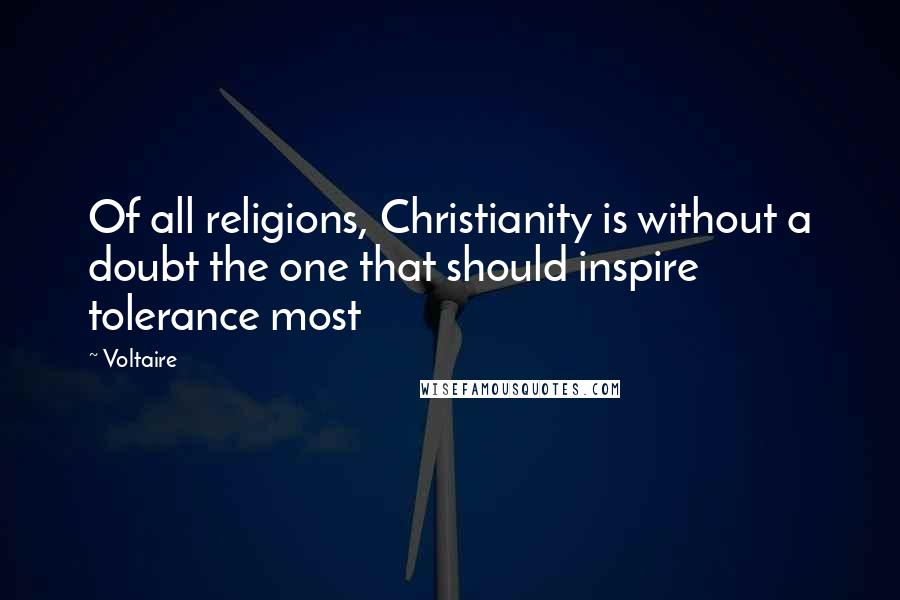 Voltaire Quotes: Of all religions, Christianity is without a doubt the one that should inspire tolerance most