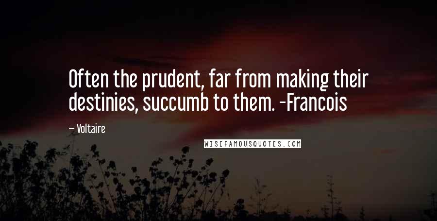 Voltaire Quotes: Often the prudent, far from making their destinies, succumb to them. -Francois