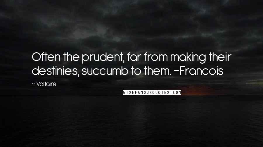 Voltaire Quotes: Often the prudent, far from making their destinies, succumb to them. -Francois