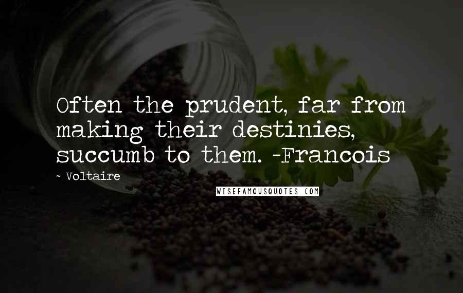 Voltaire Quotes: Often the prudent, far from making their destinies, succumb to them. -Francois