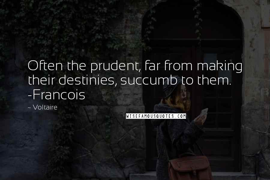 Voltaire Quotes: Often the prudent, far from making their destinies, succumb to them. -Francois