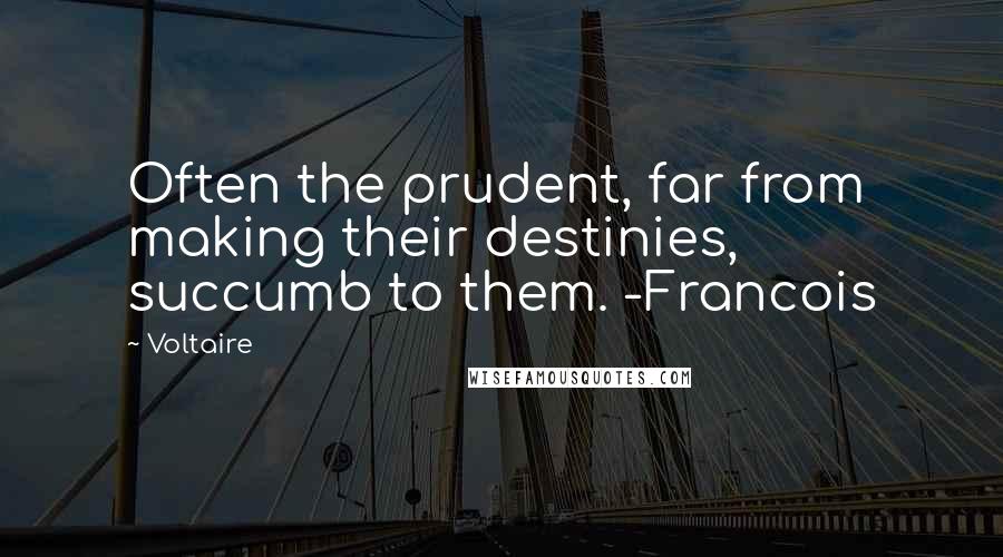 Voltaire Quotes: Often the prudent, far from making their destinies, succumb to them. -Francois