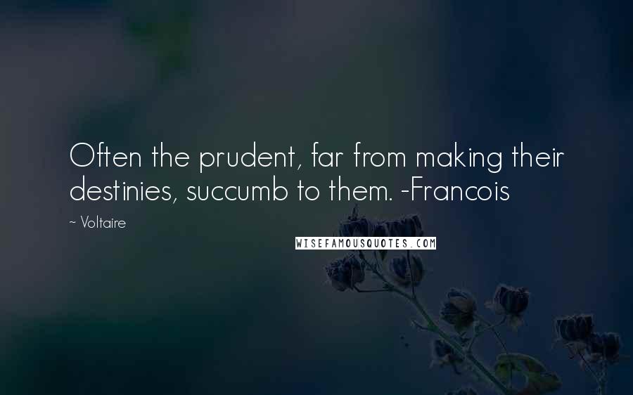 Voltaire Quotes: Often the prudent, far from making their destinies, succumb to them. -Francois