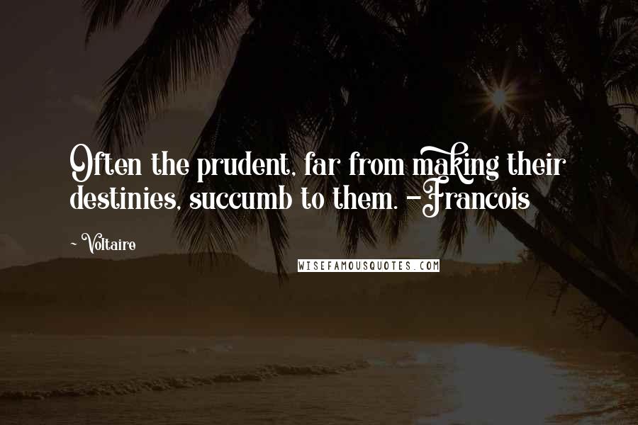 Voltaire Quotes: Often the prudent, far from making their destinies, succumb to them. -Francois