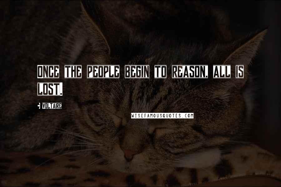 Voltaire Quotes: Once the people begin to reason, all is lost.