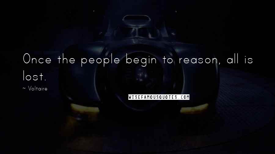 Voltaire Quotes: Once the people begin to reason, all is lost.