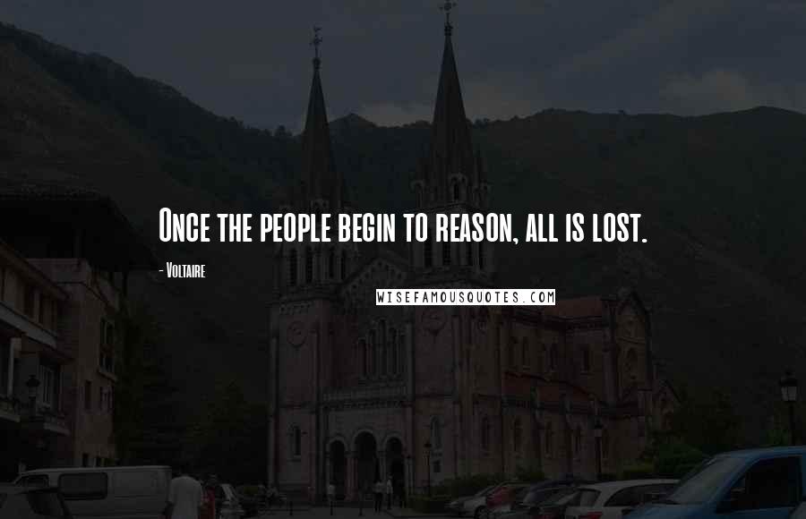 Voltaire Quotes: Once the people begin to reason, all is lost.