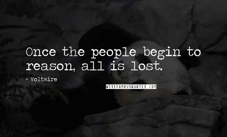 Voltaire Quotes: Once the people begin to reason, all is lost.