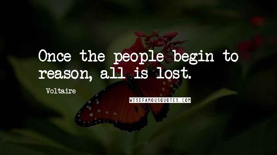 Voltaire Quotes: Once the people begin to reason, all is lost.