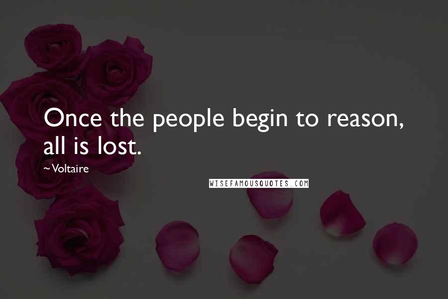 Voltaire Quotes: Once the people begin to reason, all is lost.