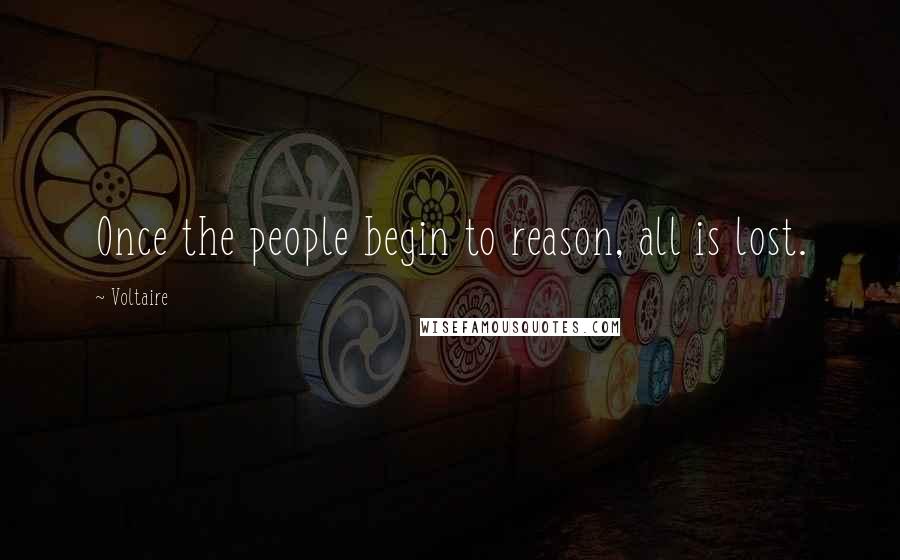 Voltaire Quotes: Once the people begin to reason, all is lost.