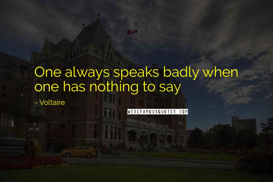 Voltaire Quotes: One always speaks badly when one has nothing to say