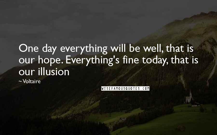 Voltaire Quotes: One day everything will be well, that is our hope. Everything's fine today, that is our illusion