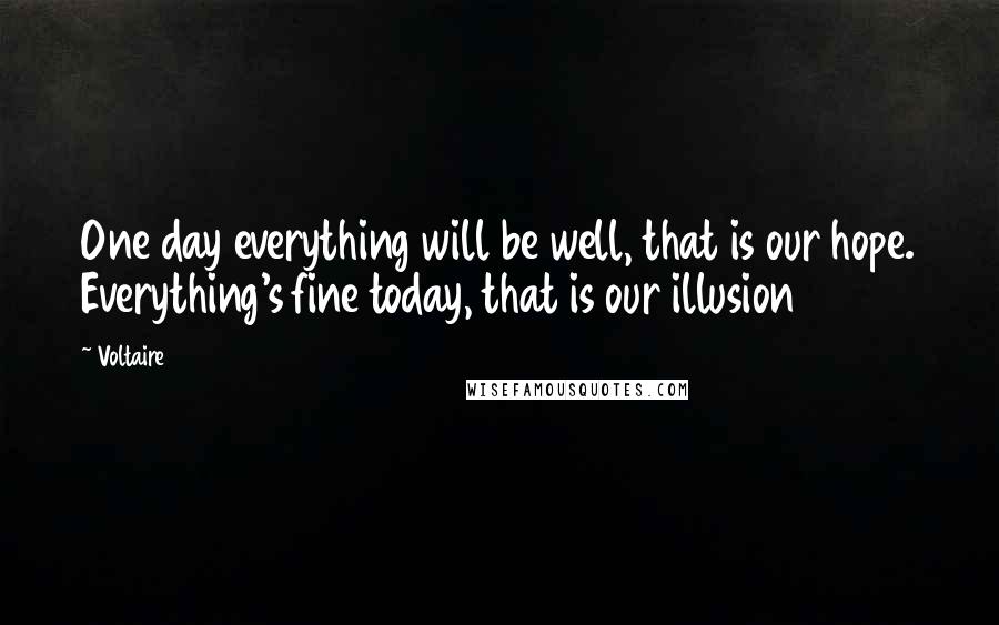 Voltaire Quotes: One day everything will be well, that is our hope. Everything's fine today, that is our illusion