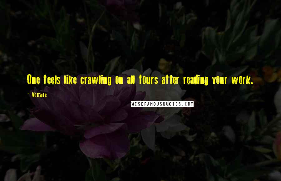 Voltaire Quotes: One feels like crawling on all fours after reading your work.