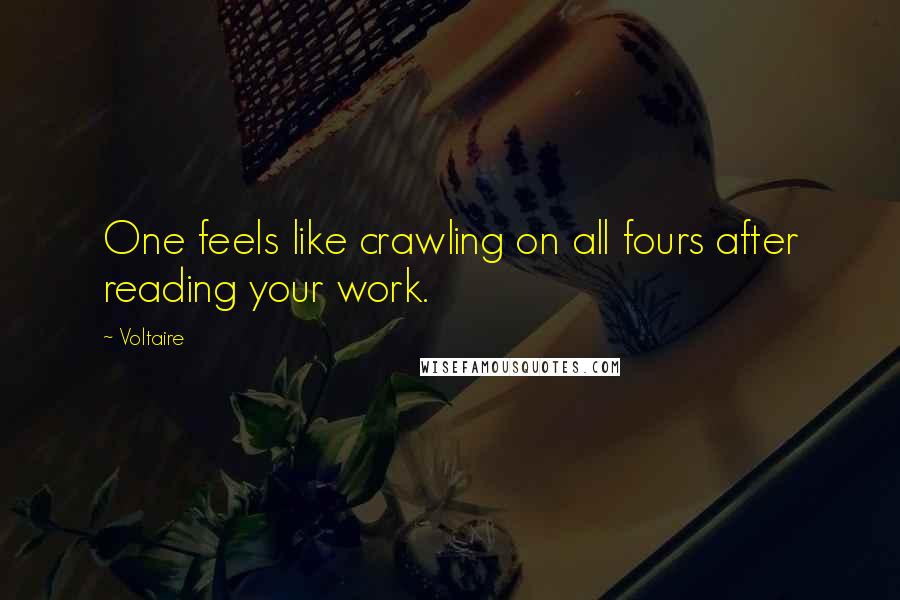 Voltaire Quotes: One feels like crawling on all fours after reading your work.