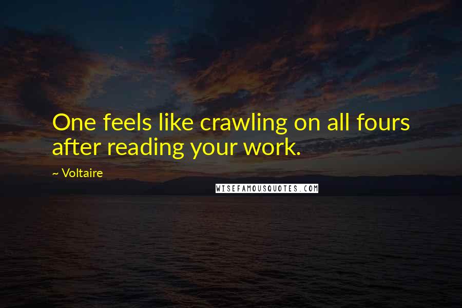 Voltaire Quotes: One feels like crawling on all fours after reading your work.