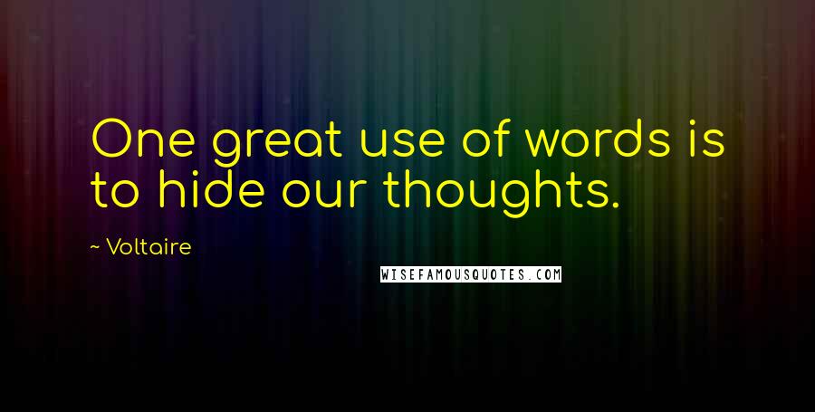 Voltaire Quotes: One great use of words is to hide our thoughts.