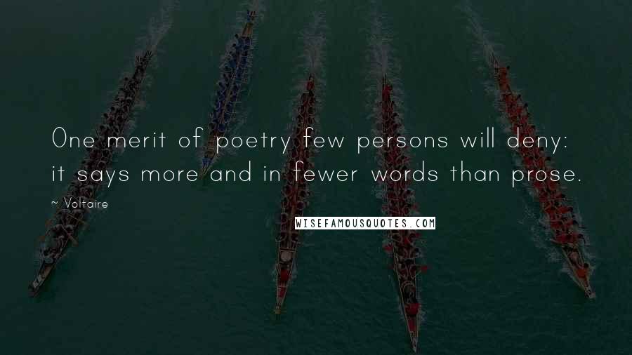 Voltaire Quotes: One merit of poetry few persons will deny: it says more and in fewer words than prose.