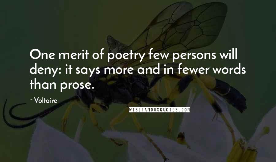 Voltaire Quotes: One merit of poetry few persons will deny: it says more and in fewer words than prose.