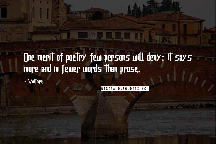 Voltaire Quotes: One merit of poetry few persons will deny: it says more and in fewer words than prose.