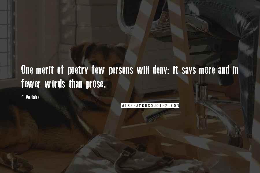 Voltaire Quotes: One merit of poetry few persons will deny: it says more and in fewer words than prose.