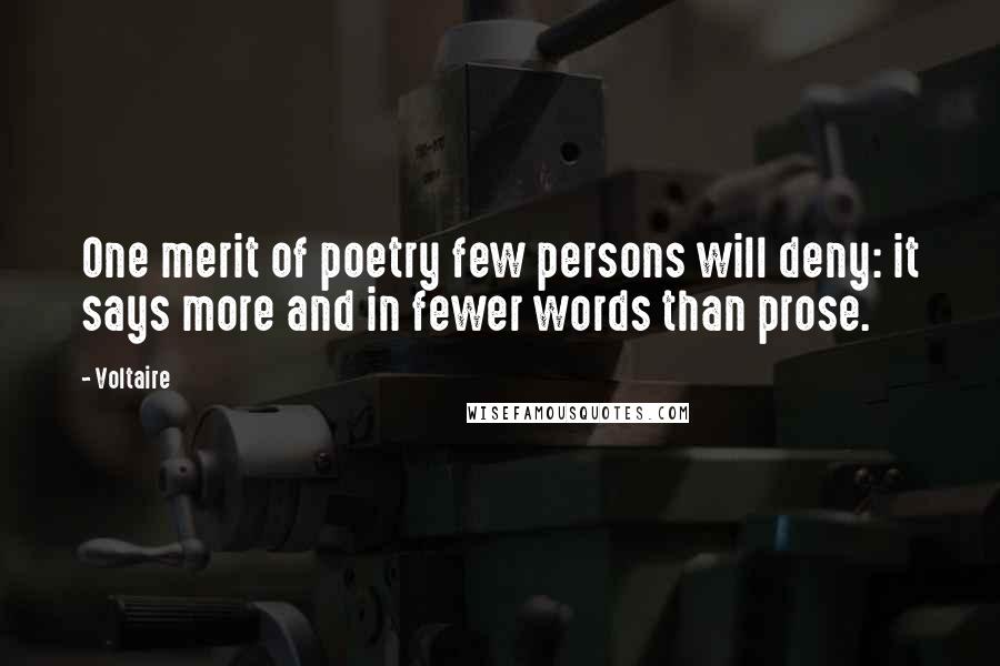 Voltaire Quotes: One merit of poetry few persons will deny: it says more and in fewer words than prose.