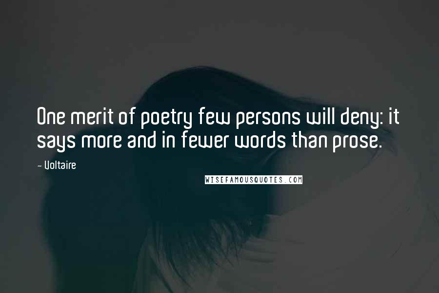 Voltaire Quotes: One merit of poetry few persons will deny: it says more and in fewer words than prose.
