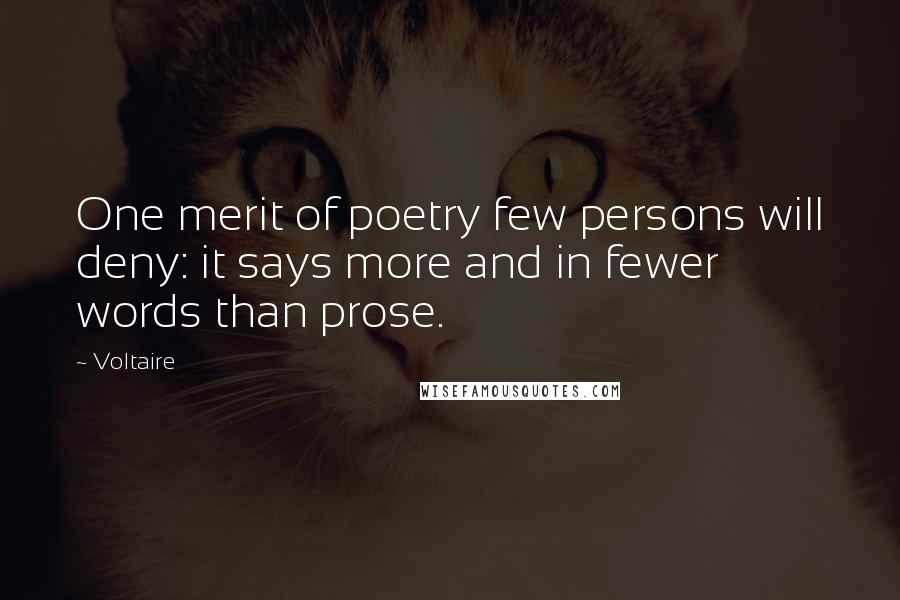 Voltaire Quotes: One merit of poetry few persons will deny: it says more and in fewer words than prose.