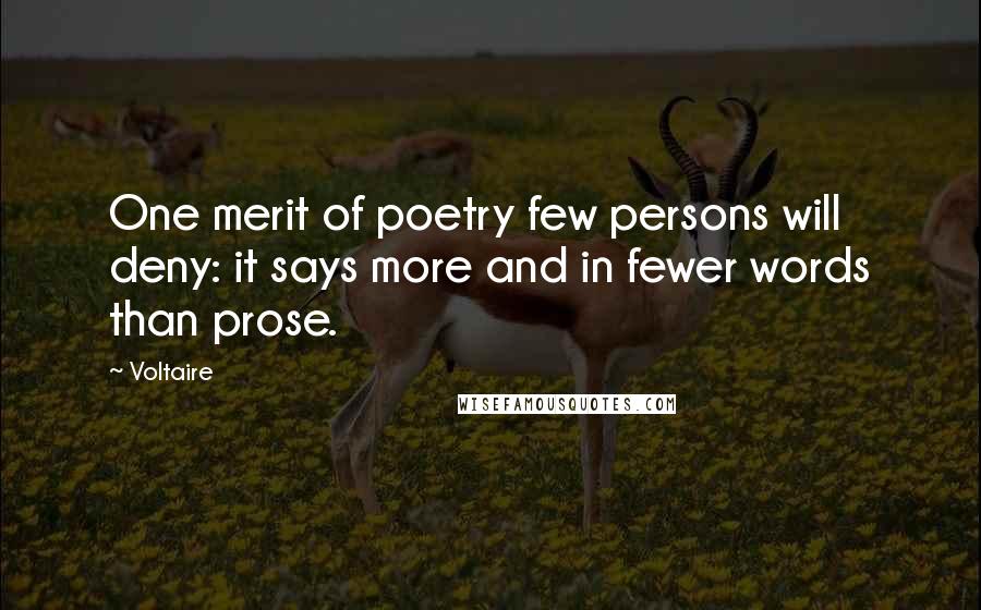 Voltaire Quotes: One merit of poetry few persons will deny: it says more and in fewer words than prose.