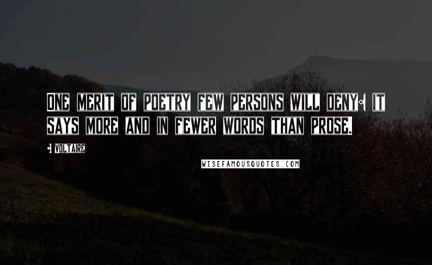 Voltaire Quotes: One merit of poetry few persons will deny: it says more and in fewer words than prose.